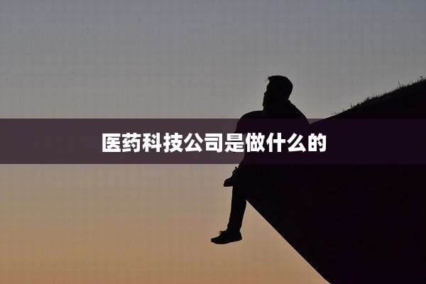 医药科技公司是做什么的