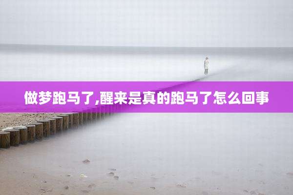 做梦跑马了,醒来是真的跑马了怎么回事