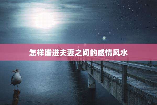 怎样增进夫妻之间的感情风水
