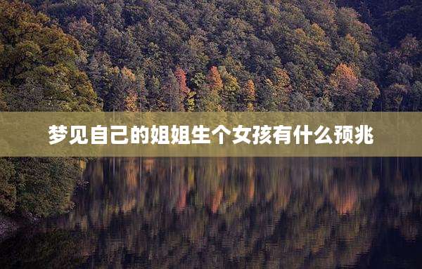 梦见自己的姐姐生个女孩有什么预兆