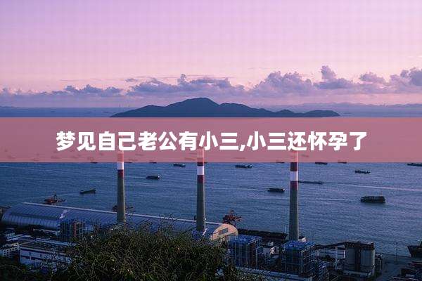 梦见自己老公有小三,小三还怀孕了
