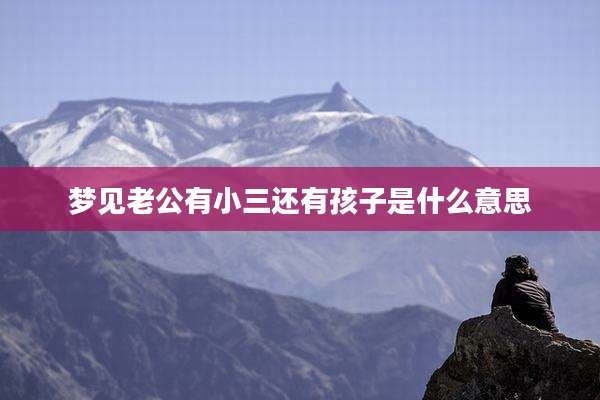梦见老公有小三还有孩子是什么意思