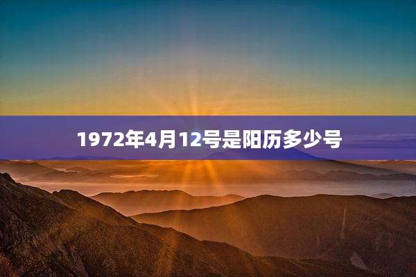 1972年4月12号是阳历多少号