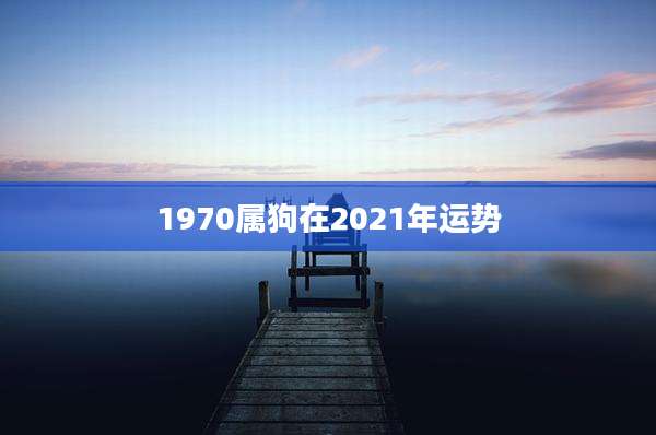 1970属狗在2021年运势
