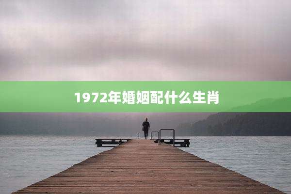 1972年婚姻配什么生肖