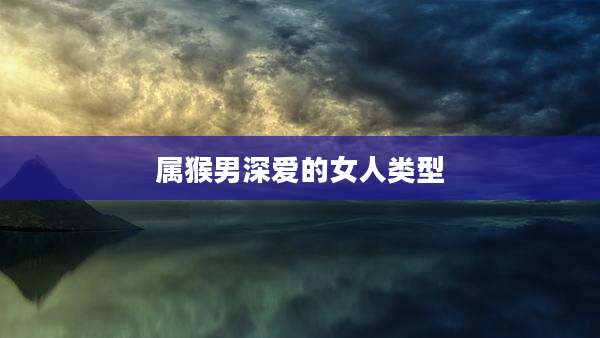 属猴男深爱的女人类型