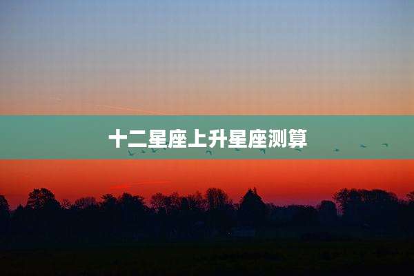 十二星座上升星座测算
