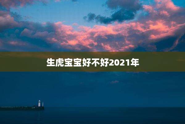 生虎宝宝好不好2021年