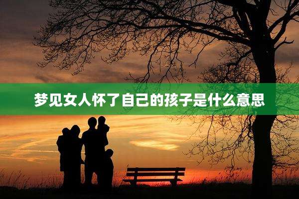 梦见女人怀了自己的孩子是什么意思