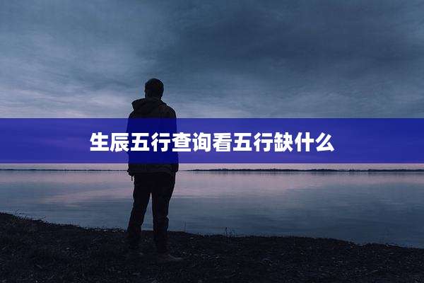 生辰五行查询看五行缺什么