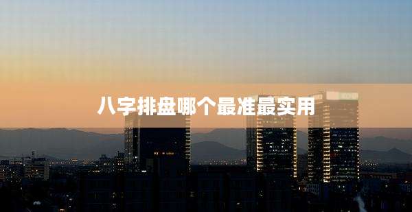八字排盘哪个最准最实用
