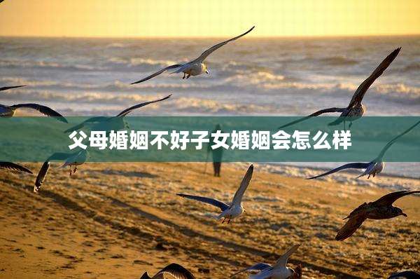 父母婚姻不好子女婚姻会怎么样