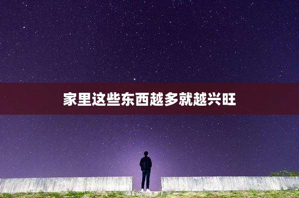 家里这些东西越多就越兴旺