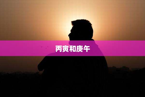 丙寅和庚午
