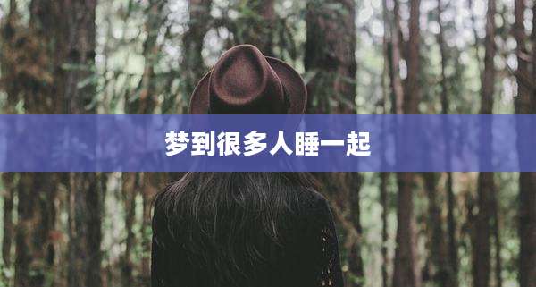 梦到很多人睡一起