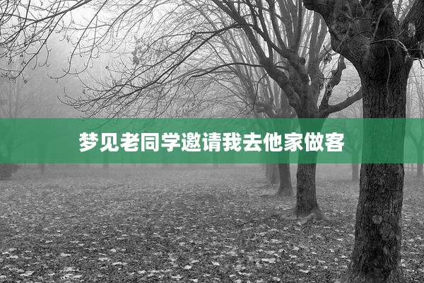 梦见老同学邀请我去他家做客