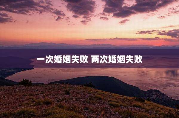 一次婚姻失败 两次婚姻失败