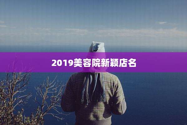 2019美容院新颖店名