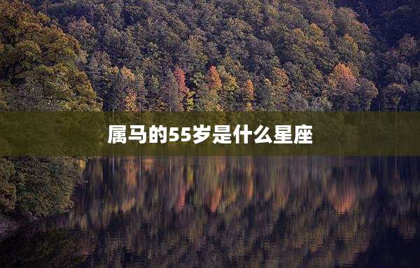 属马的55岁是什么星座