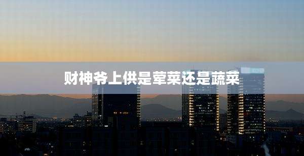 财神爷上供是荤菜还是蔬菜