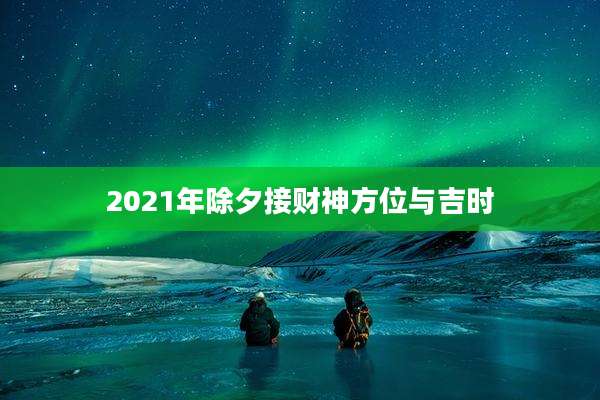 2021年除夕接财神方位与吉时