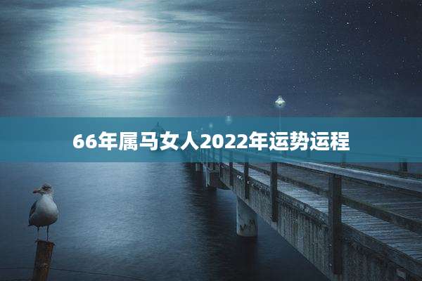 66年属马女人2022年运势运程