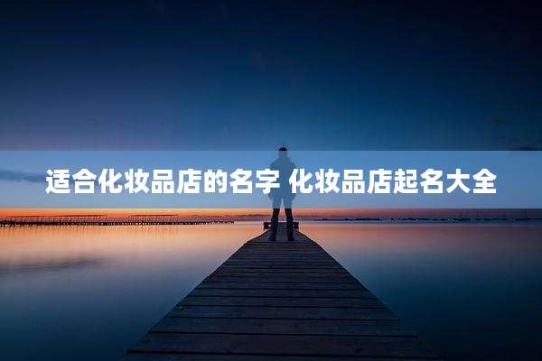 适合化妆品店的名字 化妆品店起名大全