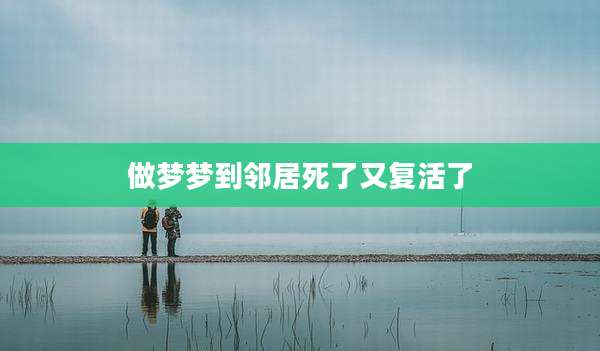 做梦梦到邻居死了又复活了