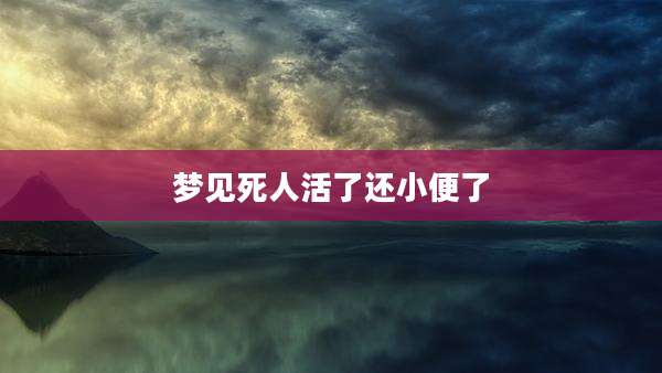 梦见死人活了还小便了
