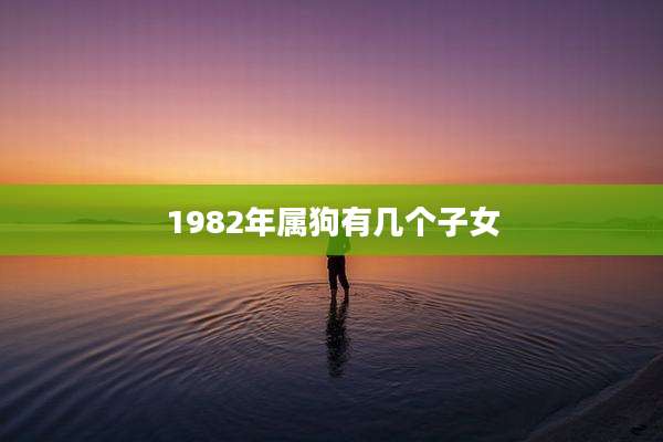 1982年属狗有几个子女