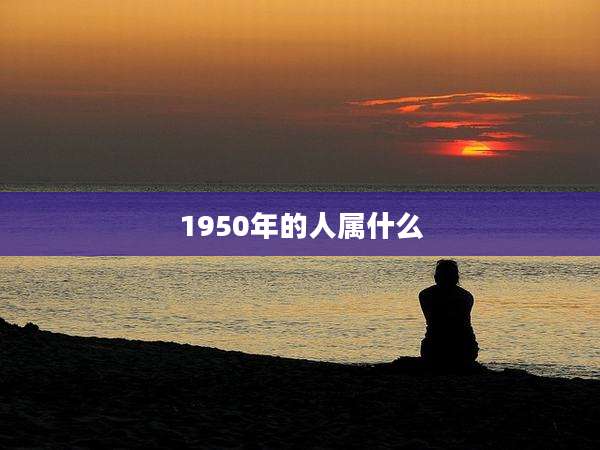 1950年的人属什么