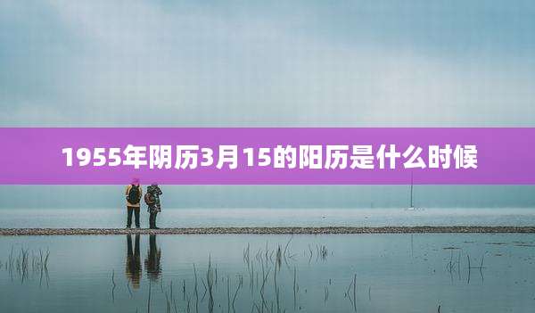 1955年阴历3月15的阳历是什么时候