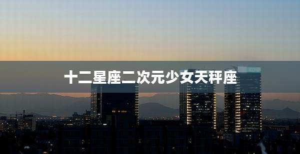十二星座二次元少女天秤座