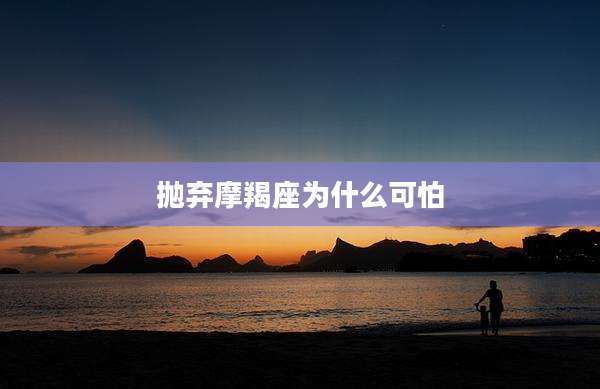 抛弃摩羯座为什么可怕