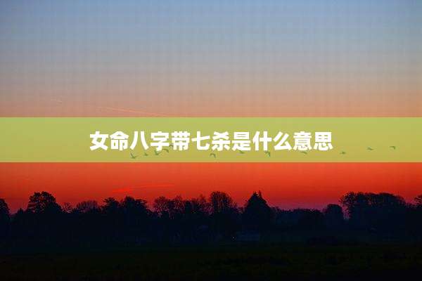 女命八字带七杀是什么意思