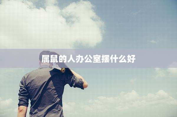 属鼠的人办公室摆什么好