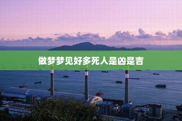 做梦梦见好多死人是凶是吉