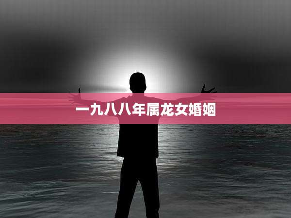 一九八八年属龙女婚姻