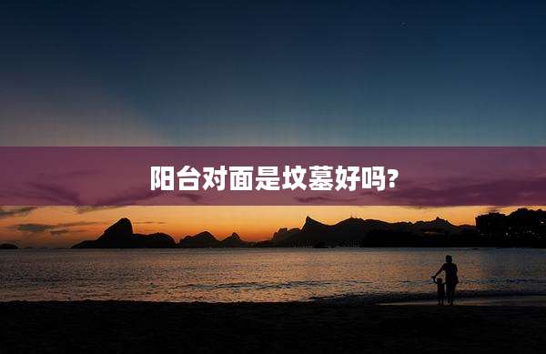 阳台对面是坟墓好吗?