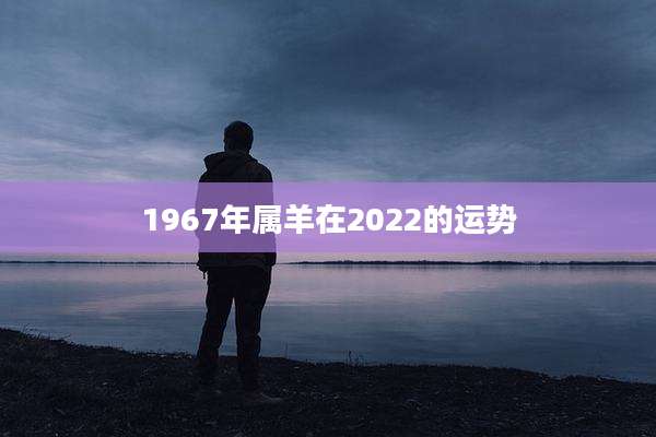 1967年属羊在2022的运势