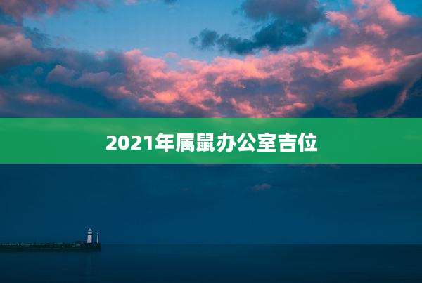 2021年属鼠办公室吉位