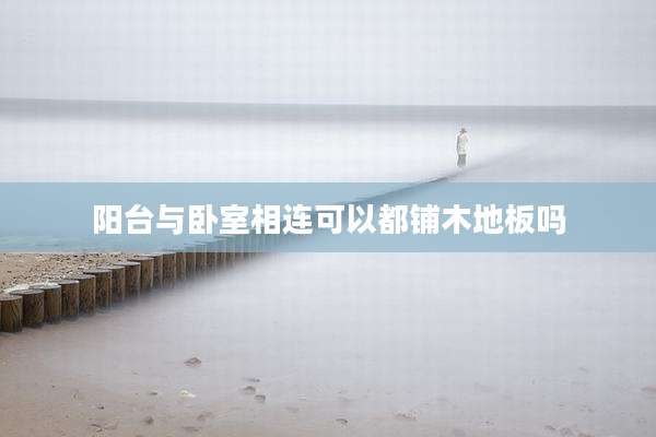 阳台与卧室相连可以都铺木地板吗