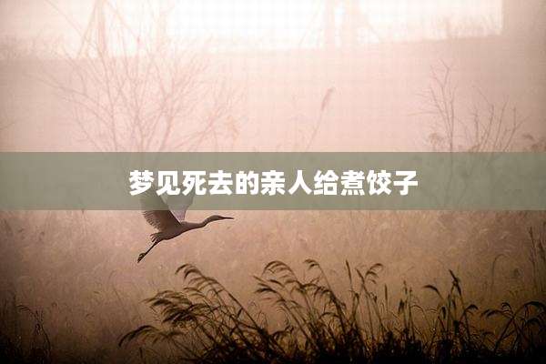 梦见死去的亲人给煮饺子