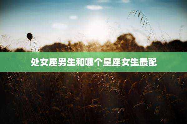 处女座男生和哪个星座女生最配
