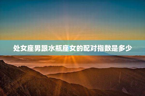 处女座男跟水瓶座女的配对指数是多少