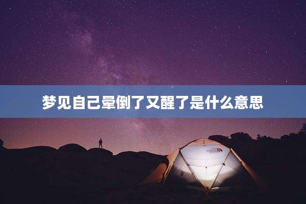 梦见自己晕倒了又醒了是什么意思