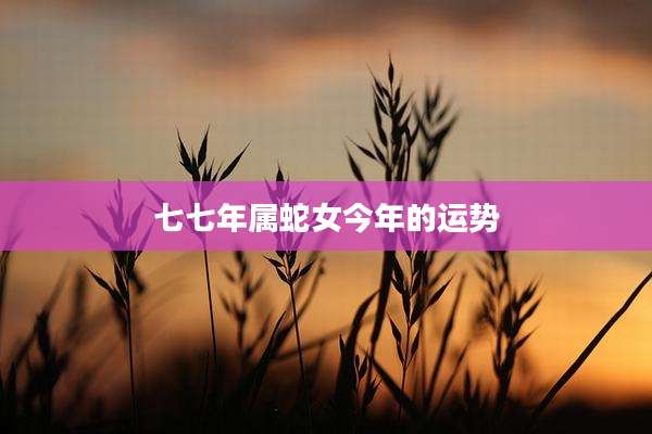 七七年属蛇女今年的运势