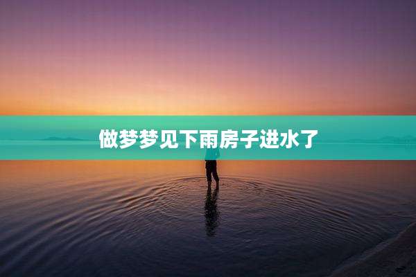 做梦梦见下雨房子进水了