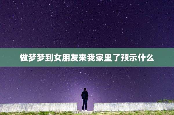 做梦梦到女朋友来我家里了预示什么