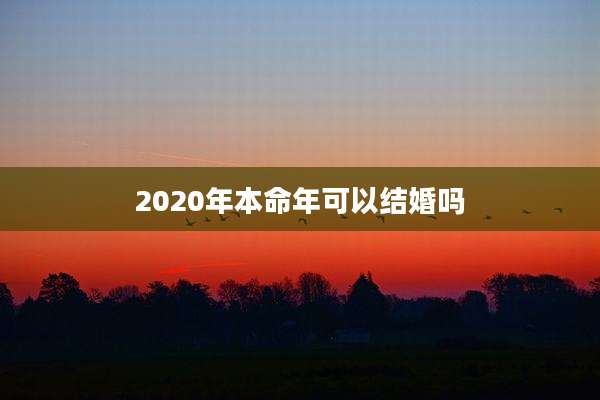 2020年本命年可以结婚吗